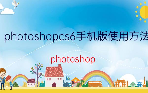 photoshopcs6手机版使用方法 photoshop CS6的下载、安装与注册激活教程？